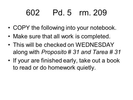 602Pd. 5rm. 209 COPY the following into your notebook. Make sure that all work is completed. This will be checked on WEDNESDAY along with Proposito # 31.