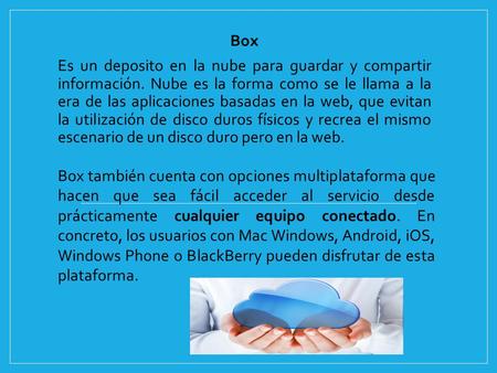 Box Es un deposito en la nube para guardar y compartir información. Nube es la forma como se le llama a la era de las aplicaciones basadas en la web, que.