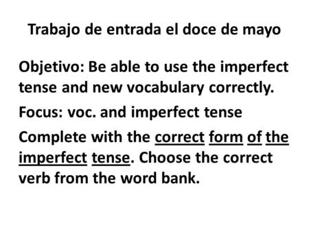 Trabajo de entrada el doce de mayo Objetivo: Be able to use the imperfect tense and new vocabulary correctly. Focus: voc. and imperfect tense Complete.
