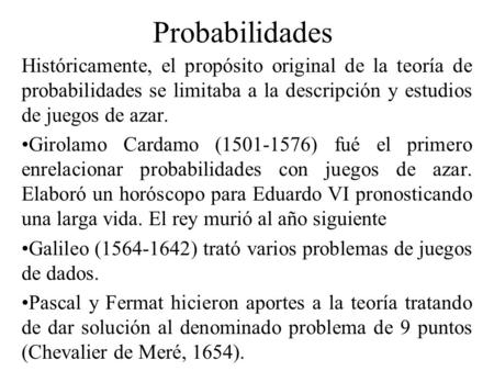 Probabilidades Históricamente, el propósito original de la teoría de probabilidades se limitaba a la descripción y estudios de juegos de azar. Girolamo.