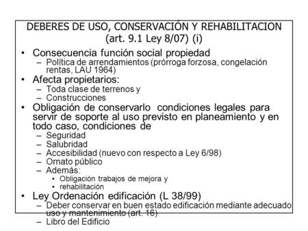 DEBERES DE USO, CONSERVACIÓN Y REHABILITACION (art. 9.1 Ley 8/07) (i) Consecuencia función social propiedad –Política de arrendamientos (prórroga forzosa,