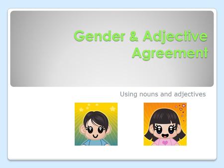 Gender & Adjective Agreement Using nouns and adjectives.