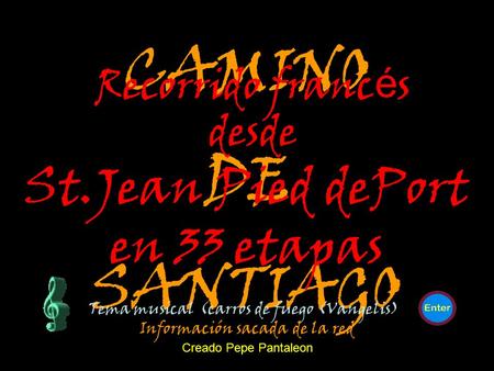 CAMINO DE SANTIAGO Recorrido franc é s desde St.Jean Pied dePort en 33 etapas Tema musical (carros de fuego (Vangelis) Creado Pepe Pantaleon Información.