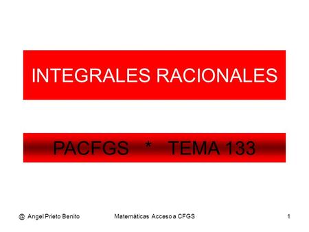 @ Angel Prieto BenitoMatemáticas Acceso a CFGS1 INTEGRALES RACIONALES PACFGS * TEMA 133.