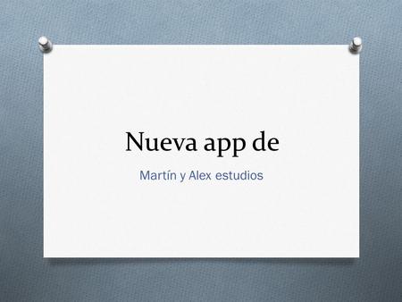 Nueva app de Martín y Alex estudios. Información de la App O Aquí se mostrara toda la información de la App de Martín y Alex estudios: O En la App se.