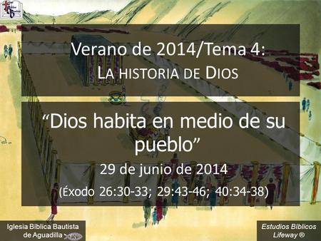 Estudios Bíblicos Lifeway ® Verano de 2014/Tema 4: L A HISTORIA DE D IOS “ Dios habita en medio de su pueblo ” 29 de junio de 2014 (É xodo 26:30-33; 29:43-46;