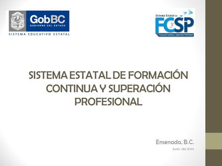 SISTEMA ESTATAL DE FORMACIÓN CONTINUA Y SUPERACIÓN PROFESIONAL Ensenada, B.C. Junio del 2013.