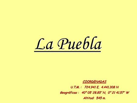 La Puebla COORDENADAS U.T.M. : 724.941 E, 4.441.308 N Geográficas : 40° 05’ 28.85’’ N, 0° 21 41.57’’ W Altitud: 545 m.