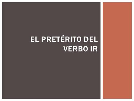 EL PRETÉRITO DEL VERBO IR.  Use the _________ to talk about an action that occurred in the past ____ time and is done. REPASO preterite one.