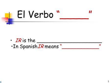 1 El Verbo “_____” IR is the _____________________ In SpanishIR means “____________”