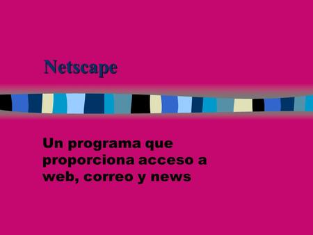 Netscape Un programa que proporciona acceso a web, correo y news.