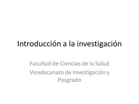 Introducción a la investigación Facultad de Ciencias de la Salud Vicedecanato de Investigación y Posgrado.