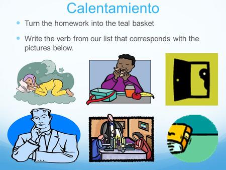 Calentamiento Turn the homework into the teal basket Write the verb from our list that corresponds with the pictures below.