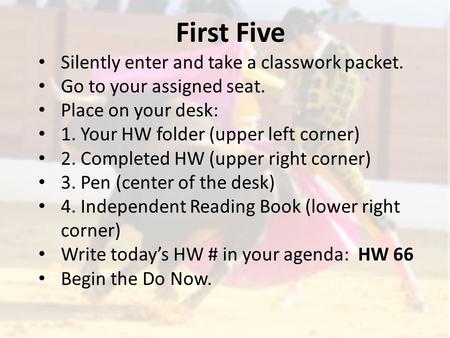 First Five Silently enter and take a classwork packet. Go to your assigned seat. Place on your desk: 1. Your HW folder (upper left corner) 2. Completed.