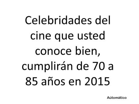 Celebridades del cine que usted conoce bien, cumplirán de 70 a 85 años en 2015 Aútomático.