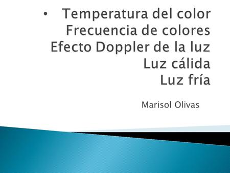 Marisol Olivas.  El efecto cromático que emite la luz a través de fuentes luminosas depende de su temperatura.  Si la temperatura es baja, se intensifica.