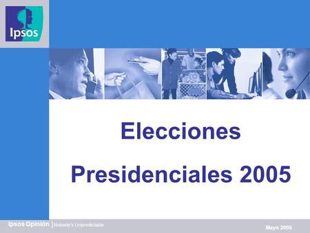 Nobody’s Unpredictable Ipsos Opinión | Mayo 2005 Elecciones Presidenciales 2005.