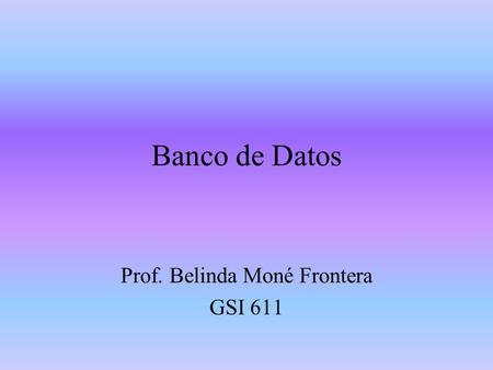 Banco de Datos Prof. Belinda Moné Frontera GSI 611.
