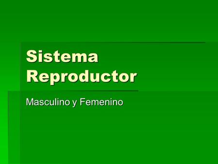 Sistema Reproductor Masculino y Femenino.