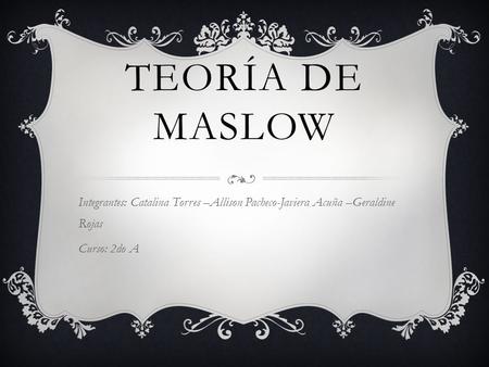 Teoría de Maslow Integrantes: Catalina Torres –Allison Pacheco-Javiera Acuña –Geraldine Rojas Curso: 2do A.