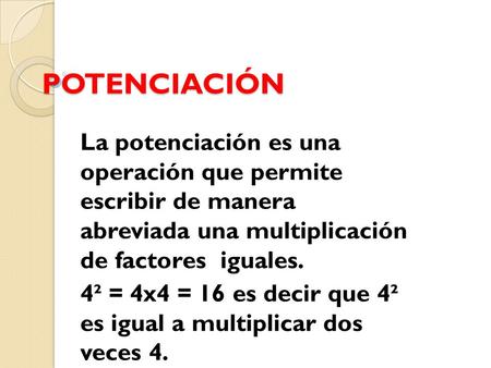 POTENCIACIÓN La potenciación es una operación que permite escribir de manera abreviada una multiplicación de factores iguales. 4² = 4x4 = 16 es decir.