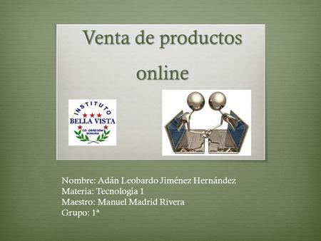 Venta de productos online Nombre: Adán Leobardo Jiménez Hernández Materia: Tecnología 1 Maestro: Manuel Madrid Rivera Grupo: 1ª.