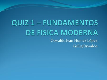 Oswaldo Iván Homez López G1E13Oswaldo. QUIZ 1 1-Esboce brevemente una cadena de conceptos que cubra todos los temas vistos en clase. Radiación Energía.