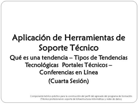 Aplicación de Herramientas de Soporte Técnico Qué es una tendencia – Tipos de Tendencias Tecnológicas Portales Técnicos – Conferencias en Línea (Cuarta.