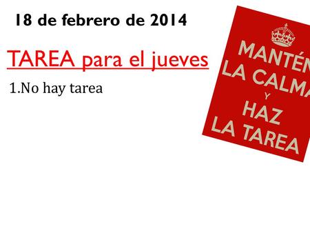 18 de febrero de 2014 TAREA para el jueves 1.No hay tarea.