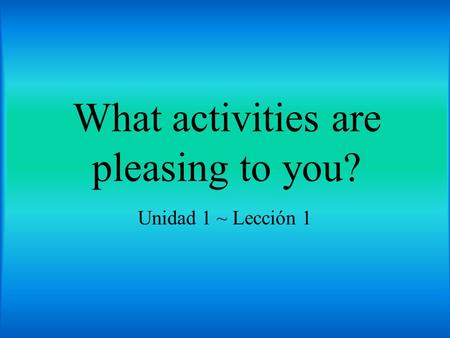What activities are pleasing to you? Unidad 1 ~ Lección 1.