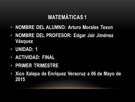 Matemáticas 1 NOMBRE DEL ALUMNO: Arturo Morales Texon