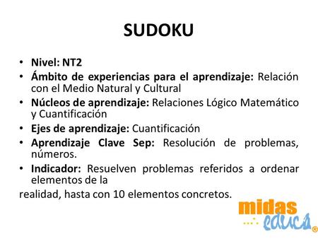 SUDOKU Nivel: NT2 Ámbito de experiencias para el aprendizaje: Relación con el Medio Natural y Cultural Núcleos de aprendizaje: Relaciones Lógico Matemático.