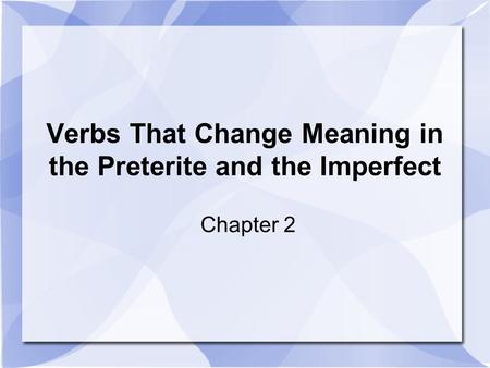 Verbs That Change Meaning in the Preterite and the Imperfect Chapter 2.