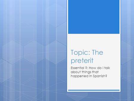 Topic: The preterit Essential ?: How do I talk about things that happened in Spanish?
