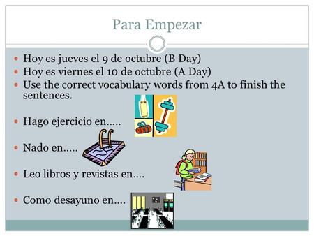 Para Empezar Hoy es jueves el 9 de octubre (B Day) Hoy es viernes el 10 de octubre (A Day) Use the correct vocabulary words from 4A to finish the sentences.