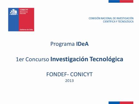 Programa IDeA 1er Concurso Investigación Tecnológica FONDEF- CONICYT 2013.