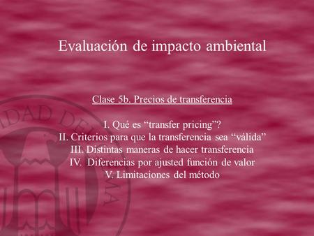 Evaluación de impacto ambiental Clase 5b. Precios de transferencia I. Qué es “transfer pricing”? II. Criterios para que la transferencia sea “válida” III.
