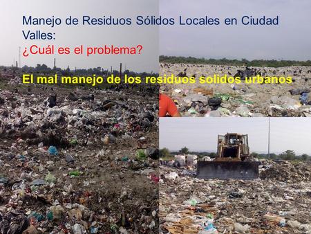 Manejo de Residuos Sólidos Locales en Ciudad Valles: ¿Cuál es el problema? El mal manejo de los residuos solidos urbanos.
