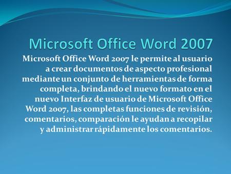 Microsoft Office Word 2007 le permite al usuario a crear documentos de aspecto profesional mediante un conjunto de herramientas de forma completa, brindando.