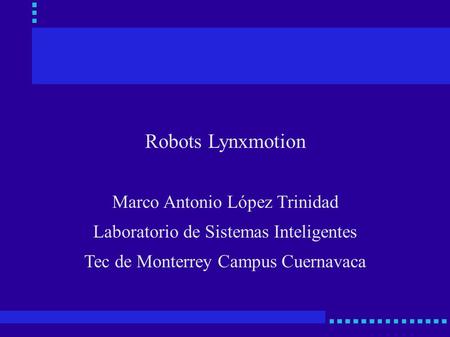 Robots Lynxmotion Marco Antonio López Trinidad Laboratorio de Sistemas Inteligentes Tec de Monterrey Campus Cuernavaca.