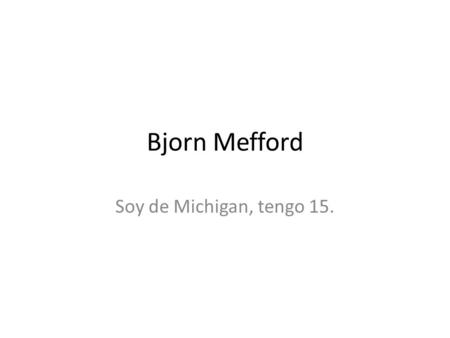 Bjorn Mefford Soy de Michigan, tengo 15.. Favorito aula favoritos es el español de clase. es una gran sala.