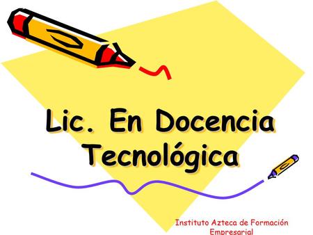 Lic. En Docencia Tecnológica Instituto Azteca de Formación Empresarial.