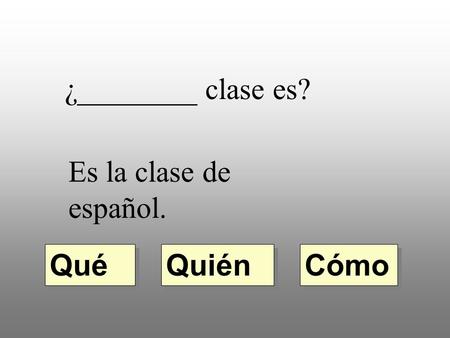 ¿________ clase es? Es la clase de español. Quién Qué Cómo.