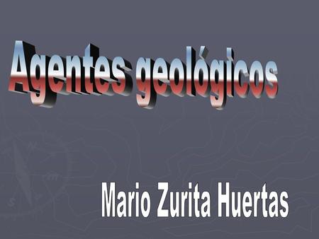 Agentes geológicos Mario Zurita Huertas.