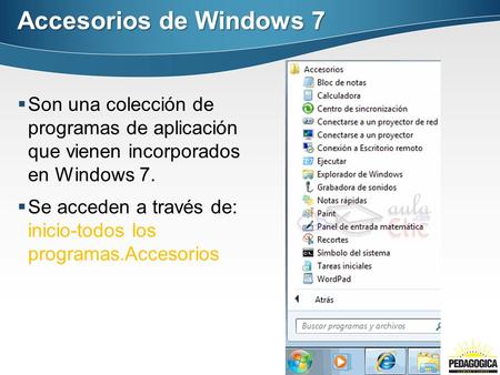 Accesorios de Windows 7 Son una colección de programas de aplicación que vienen incorporados en Windows 7. Se acceden a través de: inicio-todos los programas.Accesorios.