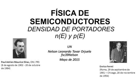 FÍSICA DE SEMICONDUCTORES DENSIDAD DE PORTADORES n(E) y p(E) UN Nelson Leonardo Tovar Orjuela fsc39Nelson Mayo de 2015 Enrico Fermi (Roma, 29 de septiembre.