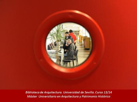 Biblioteca de Arquitectura. Universidad de Sevilla. Curso 13/14 Máster Universitario en Arquitectura y Patrimonio Histórico.