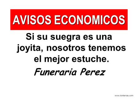 Www.tonterias.com AVISOS ECONOMICOS Si su suegra es una joyita, nosotros tenemos el mejor estuche. Funeraria Perez.