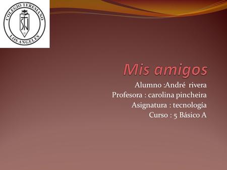 Alumno :André rivera Profesora : carolina pincheira Asignatura : tecnología Curso : 5 Básico A.