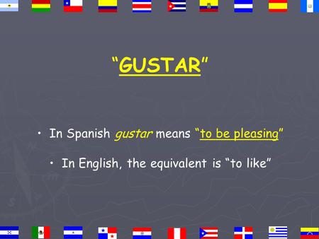“GUSTAR” In Spanish gustar means “to be pleasing” In English, the equivalent is “to like”